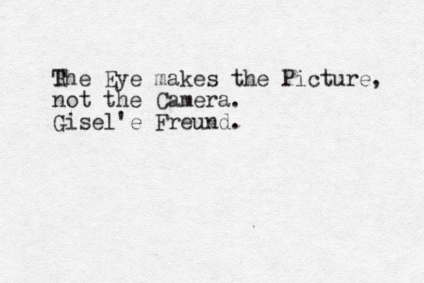 R The Eye makes the Picture, not the Camera. Gisel'e Freund.