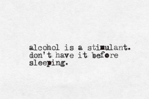 alcohol is a stimulant. don't have it before sleeping.