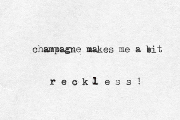 champagne makes me a bit e r c k l e s s ! 