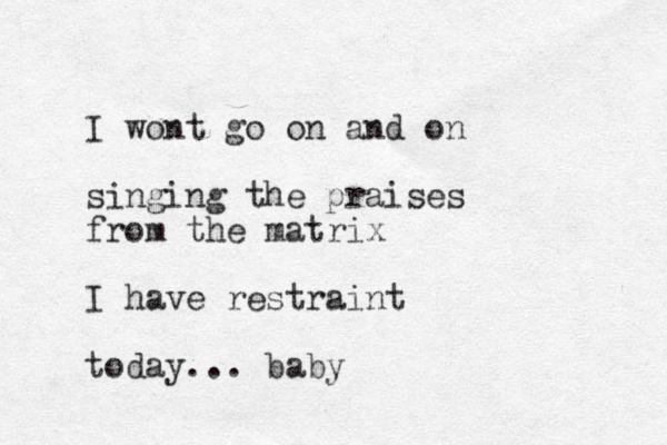 I wont go on and on singing the praises from the matrix I have restraint today... baby