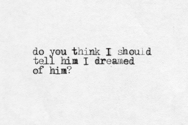 do you think I should tell him I dreamed of him? 