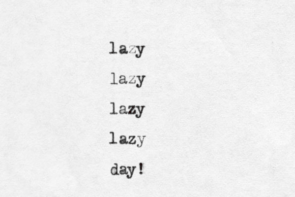 lazy lazy lazy lazy day! 