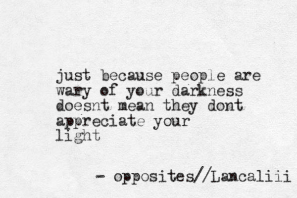 just because people are wary of your darkness doesnt mean they dont appreciate your light - opposites//Lancaliii 