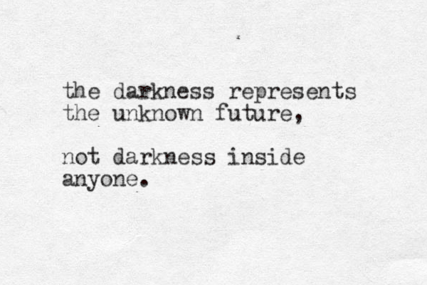 the darkness represents the unknown future, not darkness inside anyone. 