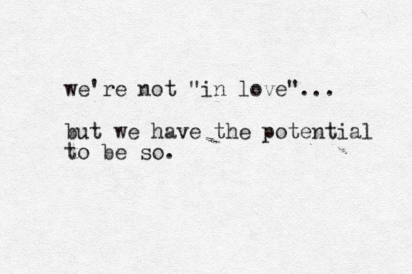 we're not "in love"... but we have the potential to be so. 