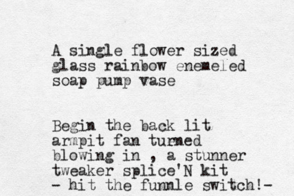A single flower sized glass rainbow enemeled soap pump vase Begin the back lit armpit fan tue rned blowing in , a stunner tweaker splice'N kit - hit the funnle switch!- 