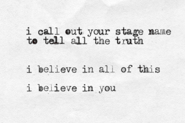 i call out your stage name to tell all the truth i believe in all of this i believe in you 