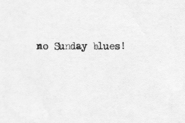 no Sunday blues! 