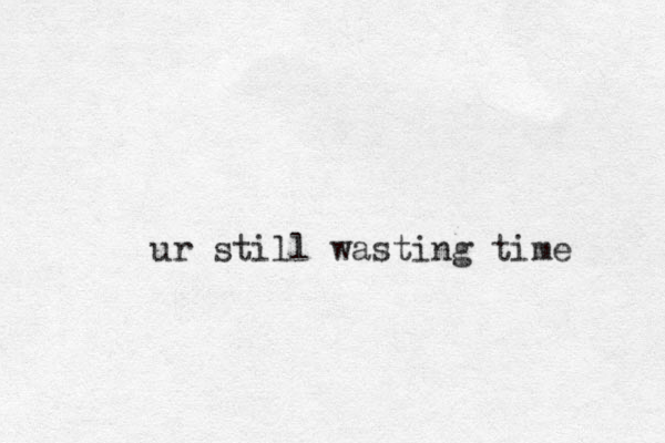 ur still wasting time 