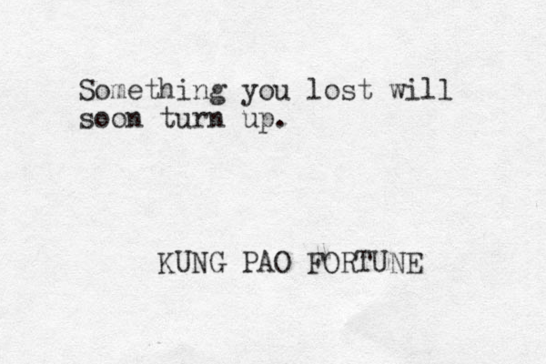 Something you lost will soon turn up. KUNG PAO FORTUNE 