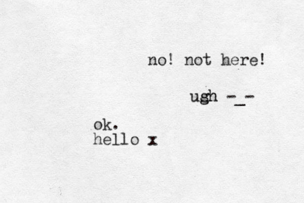 ok. hello x no! not here! ush g gh -_- 