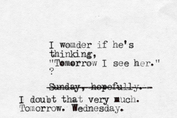 I womder if he's thinking, "Tomorrow I see her." ? Sunday, hopefully. I doubt that very much. Tomorrow. Wednesday. -------------------- 