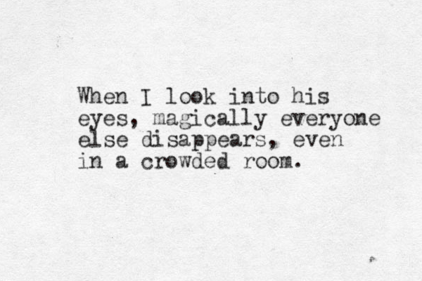 When I look into his eyes, magically everyone else disappears, even in a crowded room.