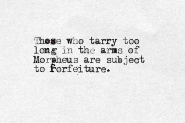 Those who tarry too long in the arms of Morpheus are subject to rorfeiture. f f