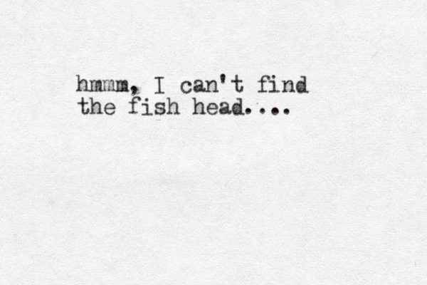hmmm, I can't find the fish head....