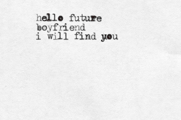 hello future boyfriend i will find uou y