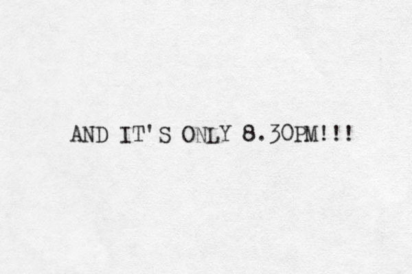 AND IT'S ONLY 8.30PM!!! 