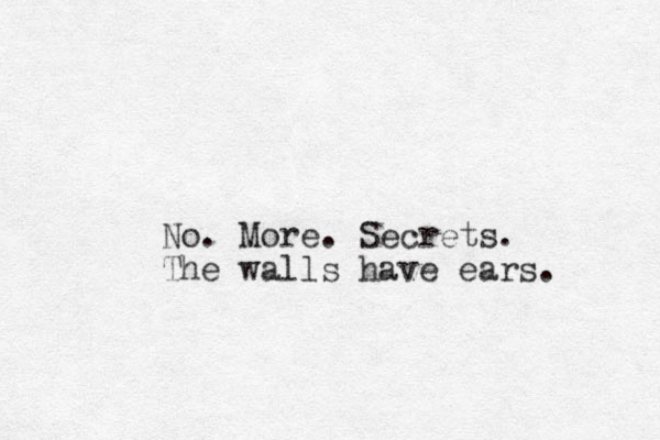 No. More. Secrets. The walls have ears. 