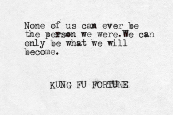 None of us can ever be the person we were.We can only be what we will become. KUNG FU FORTUNE 