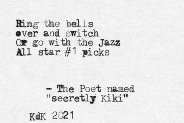 Ring the bells over and switch Or go with the Jazz All star #1 picks - The Poet named "secretly Kiki" KdK 2021 