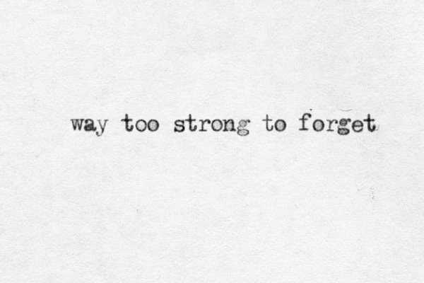 way too strong to forget 