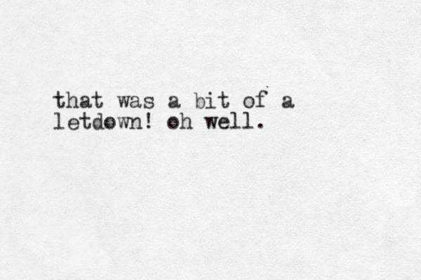 that was a bit of a letdown! oh well.