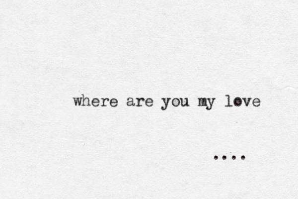 where are you my love ....