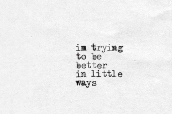 im trying to be better in little ways