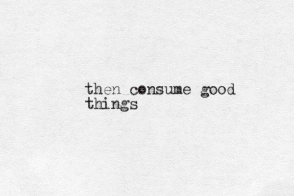 then consume good things