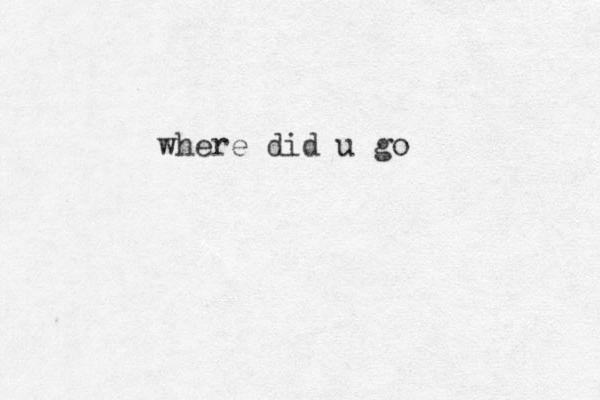 where did u go