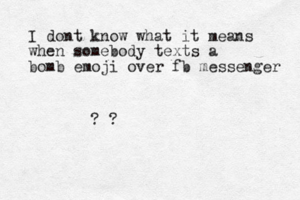 I dont know what it means when somebody texts a bomb emoji over fb messenger ? ? 