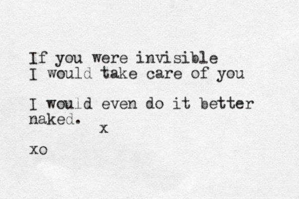 If you were invisible I would take care of you I would even do it better naked. xo x