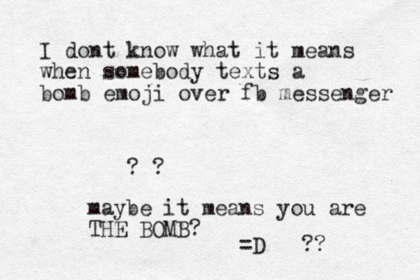 I dont know what it means when somebody texts a bomb emoji over fb messenger ? ? maybe it means you are THE BOMB? =D ?? 