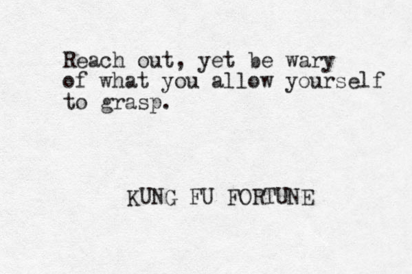 Reach out, yet be wary of what you allow yourself to grasp. KUNG FU FORTUNE 