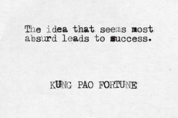 The idea that seems most absurd leads to success. KUNG PAO FORTUNE 