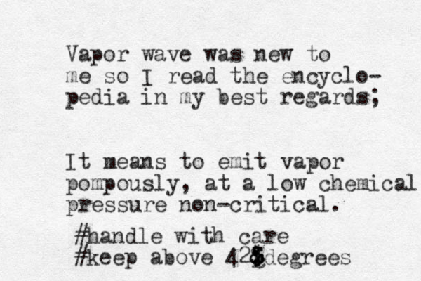 Vapor wave was new to me so I read the encyclo- pedia in my best regards; It means to emit vapor pompously, at a low chemical pressure non-critical. #handle with care #keep above 423 $ & & :degrees c