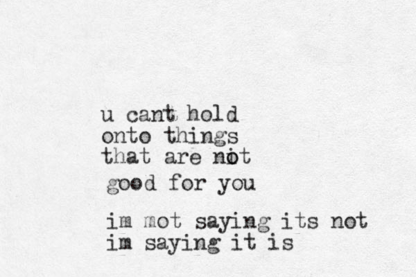 u cant hold onto things that are nit o o good for you im mot saying its not im saying it is