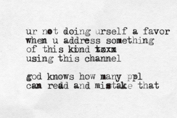 ur not doing urself a favor when u address something of this kond to i m xxxx using this channel god knows how many ppl can red ad and mistake that 