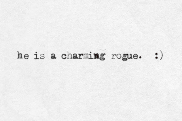 he is a charming rogue. :) 