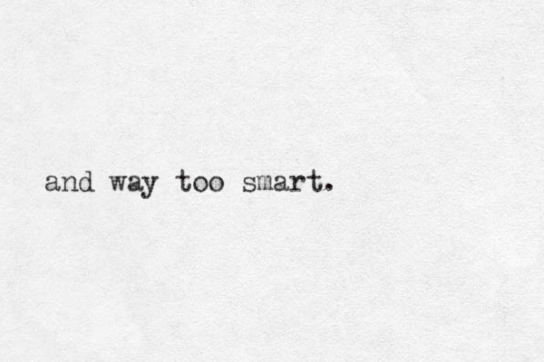 and way too smart.