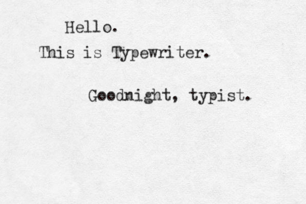 Hello. This is Typewriter. Goodnight, typist. 