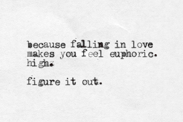 because falling in love makes you feel euphoric. highz . figure it out.