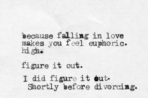 because falling in love makes you feel euphoric. highz . figure it out. I did figure it iut o ou o . Shortly before divorcing. 