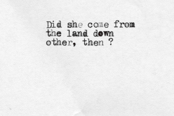 Did she come from the land down other, then ?