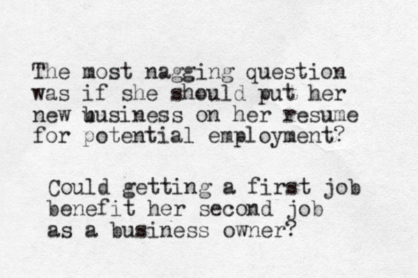 The most nagging question was if she should put her new u business on her resume for potential employment? Could getting a first job benefit her second job as a business owner?