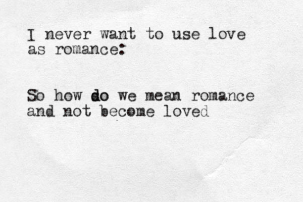 I never want to use love as romance: So how so d do we mean romance and not become loved 