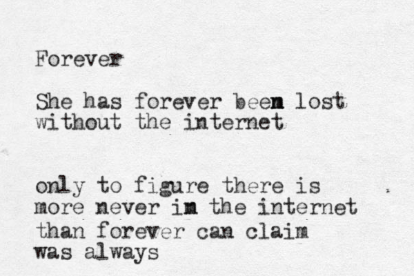 Forever She has forever beem n n lost without the internet only to figure there is more never im the internet n than forever can claim was always