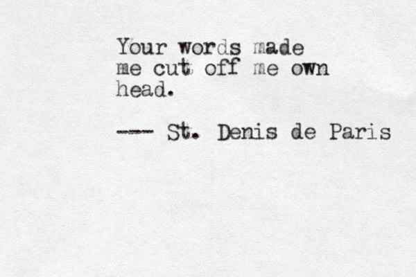 Your words made me cut off me own head. --- St. Denis de Paris 