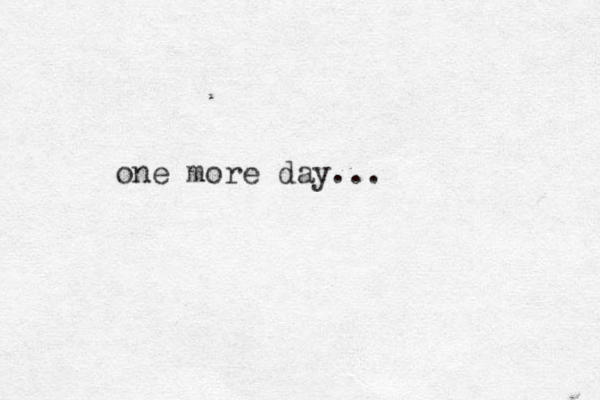 one more day...