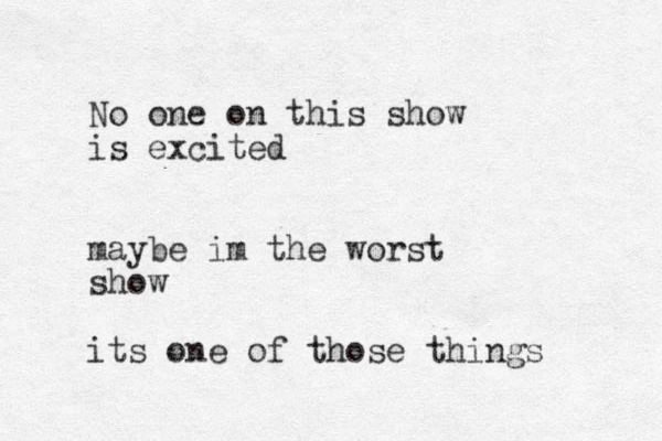 No one on this show is excited maybe im the worst show its one of those things 